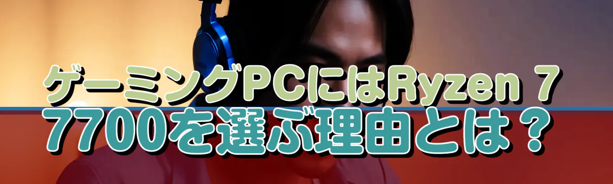ゲーミングPCにはRyzen 7 7700を選ぶ理由とは？