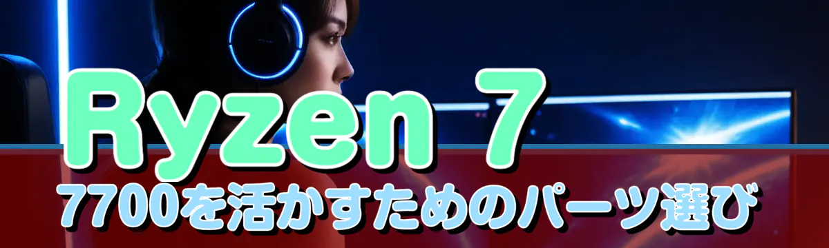 Ryzen 7 7700を活かすためのパーツ選び