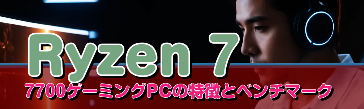 Ryzen 7 7700ゲーミングPCの特徴とベンチマーク