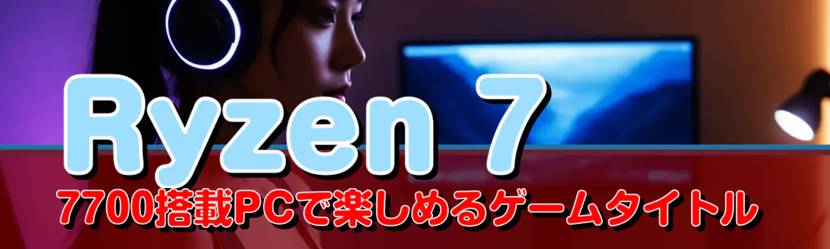 Ryzen 7 7700搭載PCで楽しめるゲームタイトル