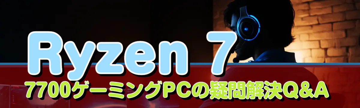 Ryzen 7 7700ゲーミングPCの疑問解決Q&A