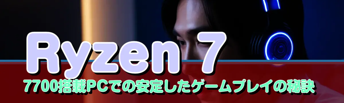 Ryzen 7 7700搭載PCでの安定したゲームプレイの秘訣