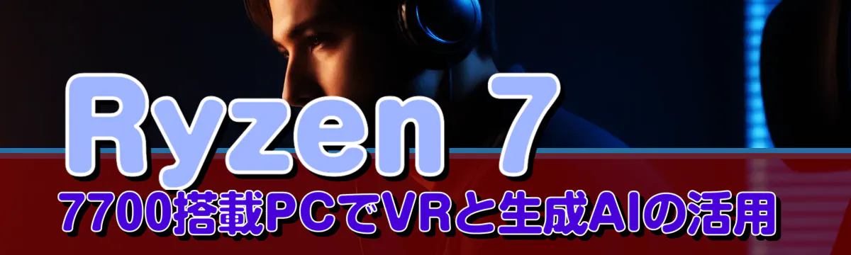 Ryzen 7 7700搭載PCでVRと生成AIの活用