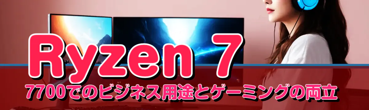 Ryzen 7 7700でのビジネス用途とゲーミングの両立