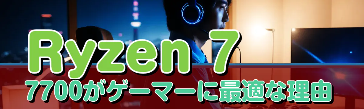 Ryzen 7 7700がゲーマーに最適な理由