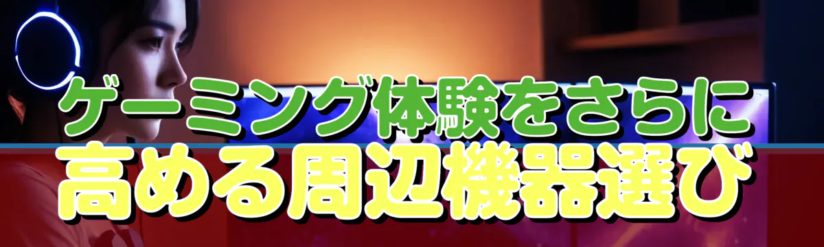 ゲーミング体験をさらに高める周辺機器選び