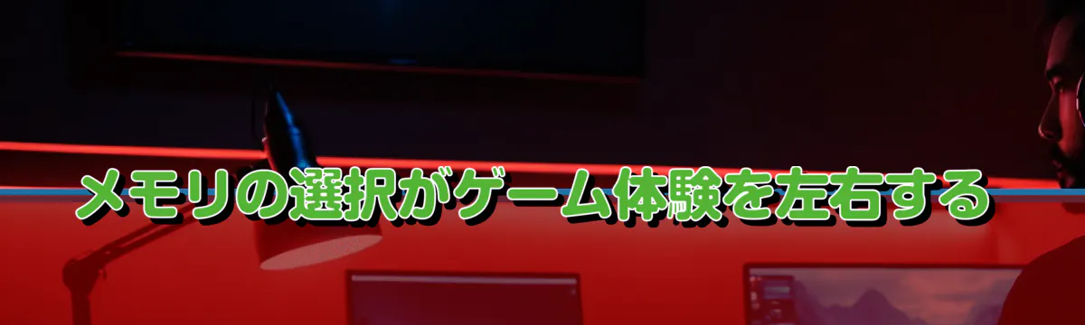 メモリの選択がゲーム体験を左右する