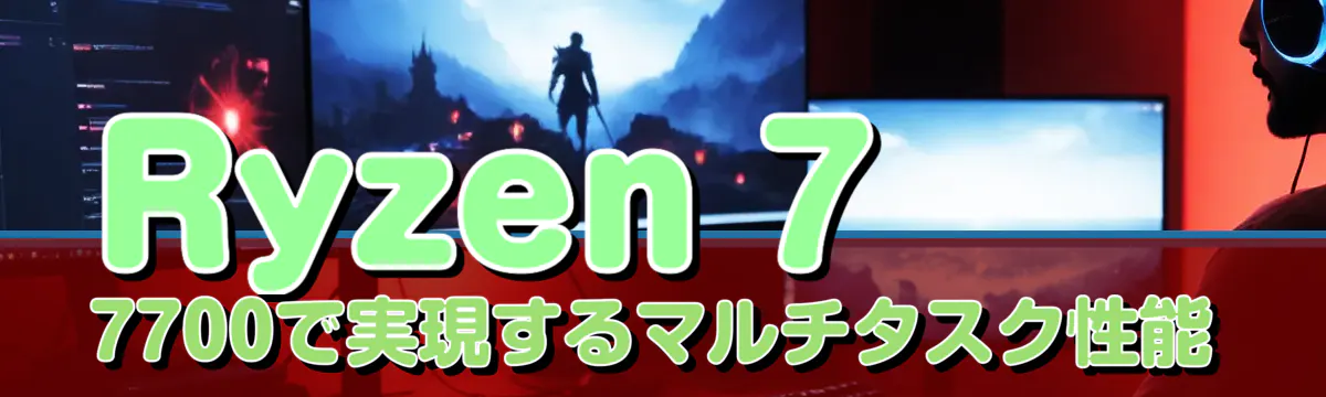 Ryzen 7 7700で実現するマルチタスク性能