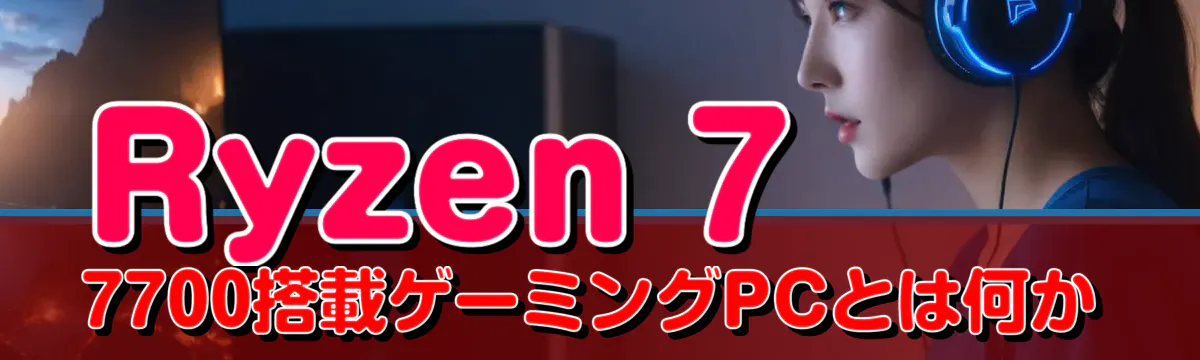 Ryzen 7 7700搭載ゲーミングPCとは何か