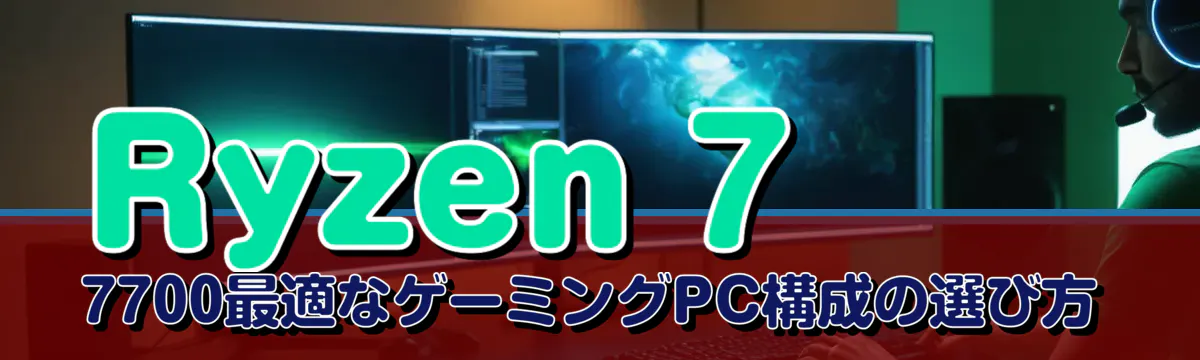 Ryzen 7 7700最適なゲーミングPC構成の選び方