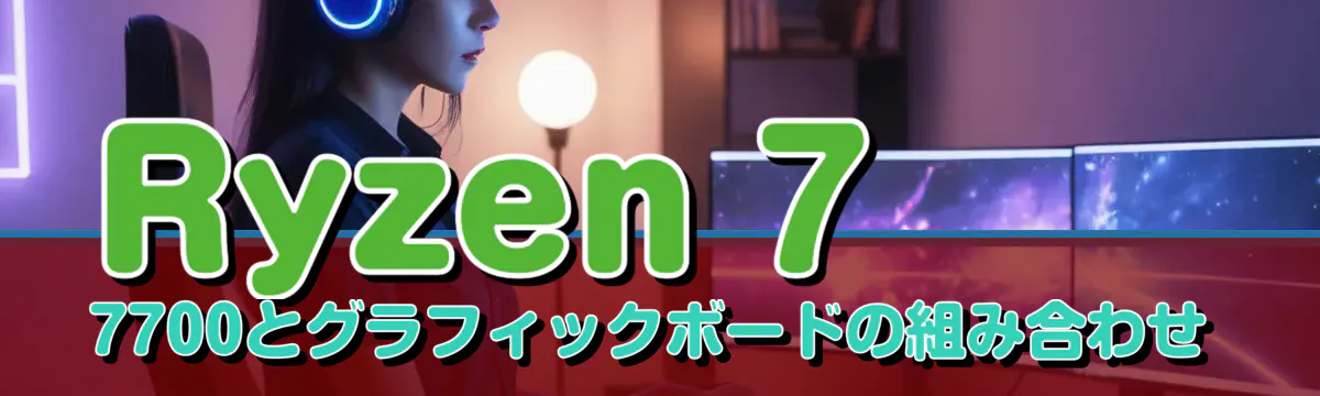 Ryzen 7 7700とグラフィックボードの組み合わせ