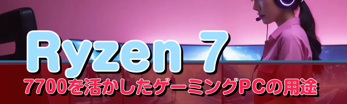 Ryzen 7 7700を活かしたゲーミングPCの用途