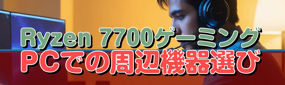 Ryzen 7700ゲーミングPCでの周辺機器選び