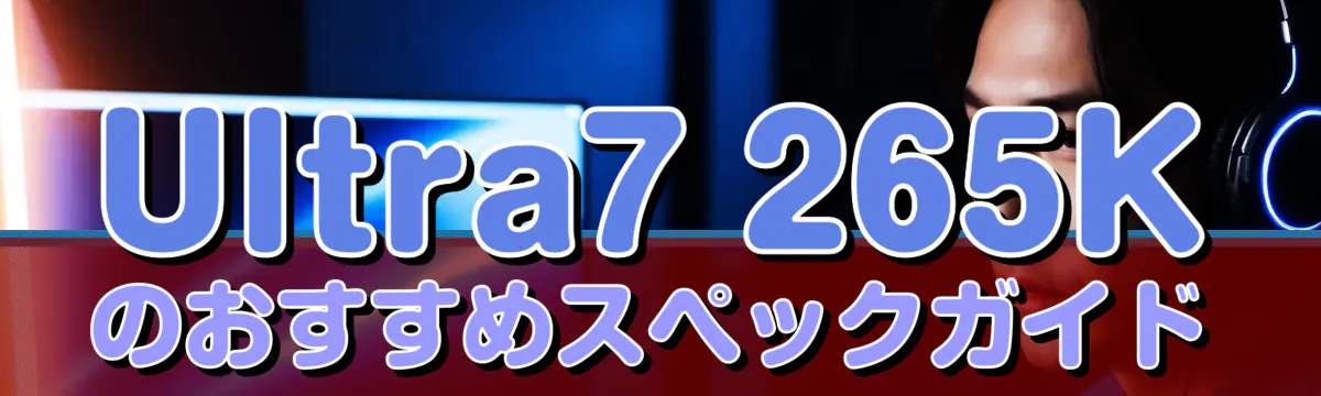 Ultra7 265Kのおすすめスぺックガイド