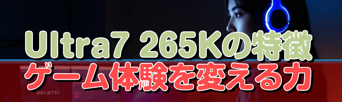 Ultra7 265Kの特徴 ゲーム体験を変える力