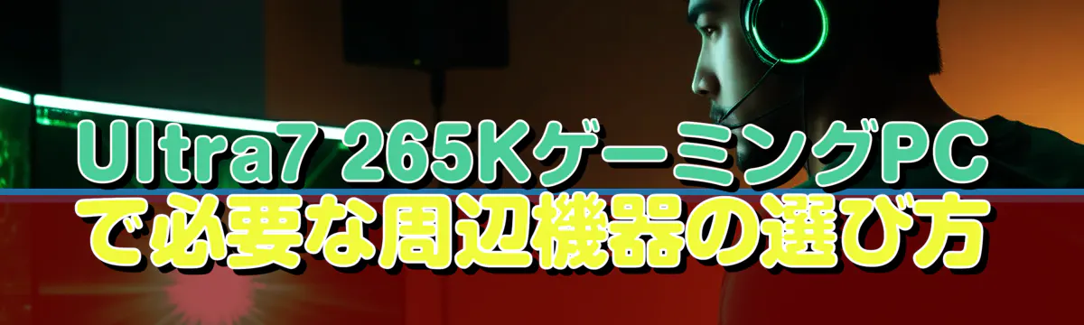 Ultra7 265KゲーミングPCで必要な周辺機器の選び方