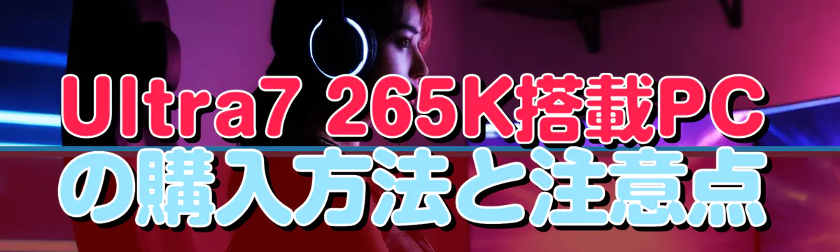 Ultra7 265K搭載PCの購入方法と注意点