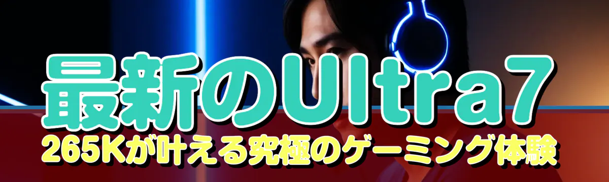 最新のUltra7 265Kが叶える究極のゲーミング体験