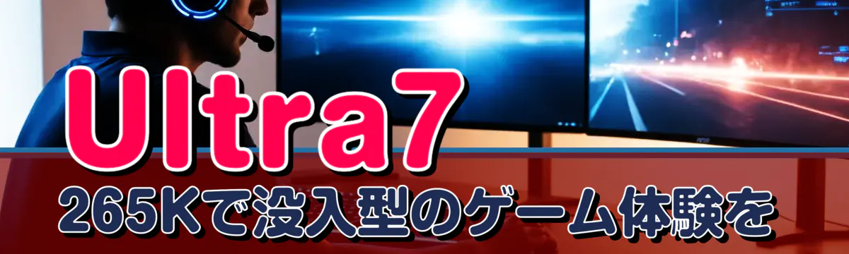 Ultra7 265Kで没入型のゲーム体験を