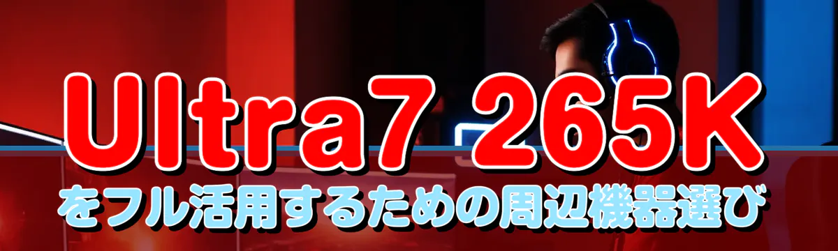 Ultra7 265Kをフル活用するための周辺機器選び