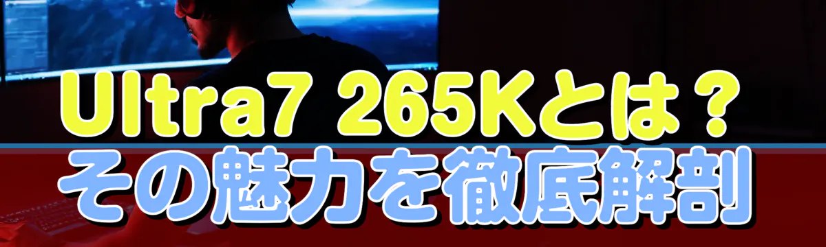 Ultra7 265Kとは？その魅力を徹底解剖