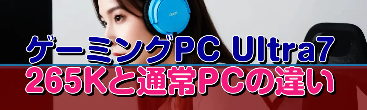 ゲーミングPC Ultra7 265Kと通常PCの違い