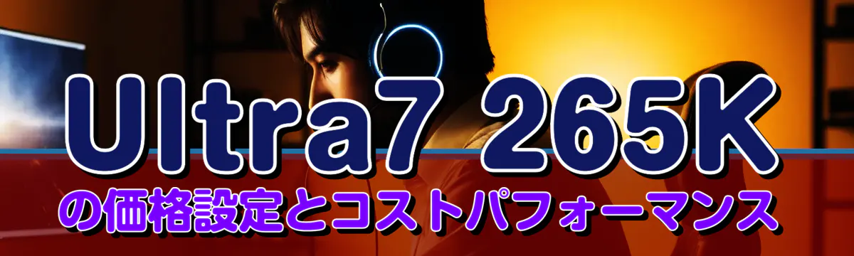 Ultra7 265Kの価格設定とコストパフォーマンス