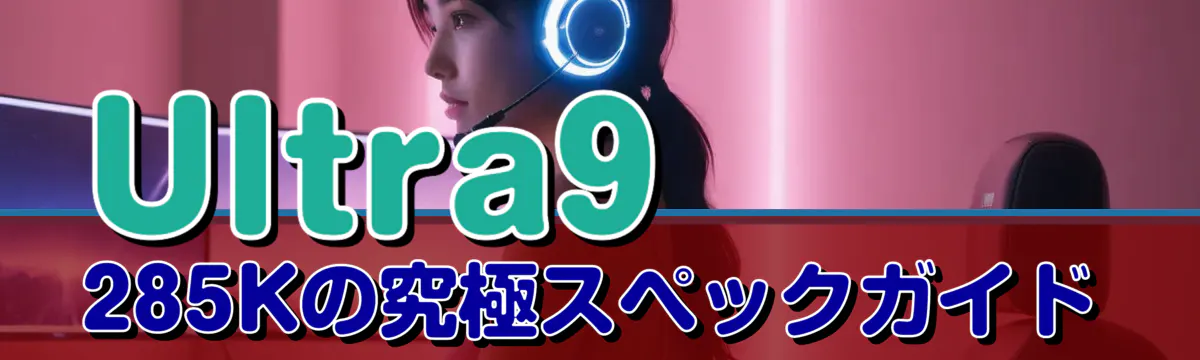 Ultra9 285Kの究極スペックガイド