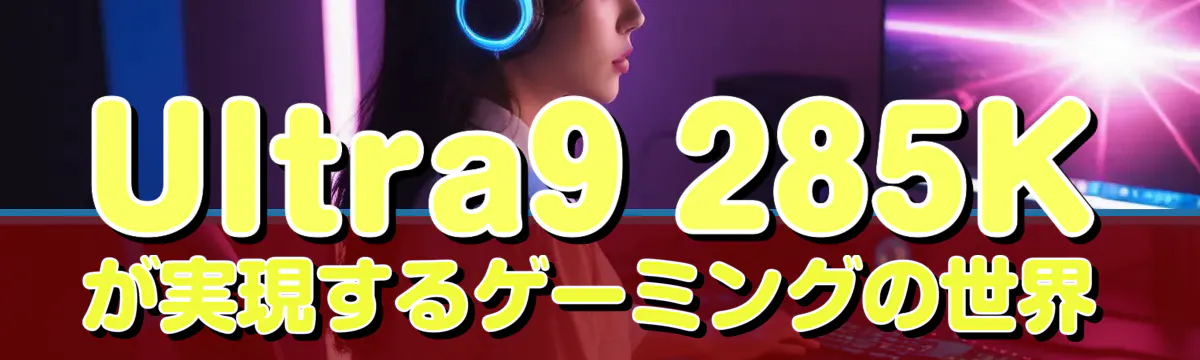 Ultra9 285Kが実現するゲーミングの世界