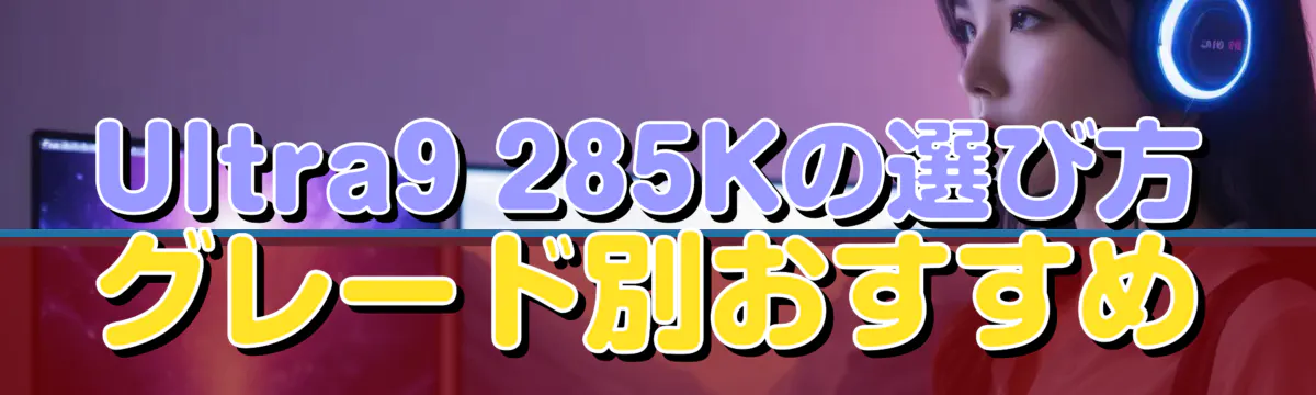 Ultra9 285Kの選び方 グレード別おすすめ