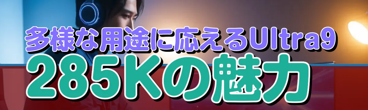 多様な用途に応えるUltra9 285Kの魅力