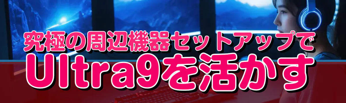 究極の周辺機器セットアップでUltra9を活かす