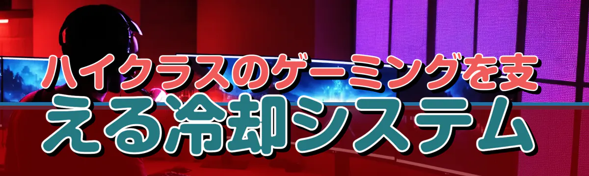 ハイクラスのゲーミングを支える冷却システム
