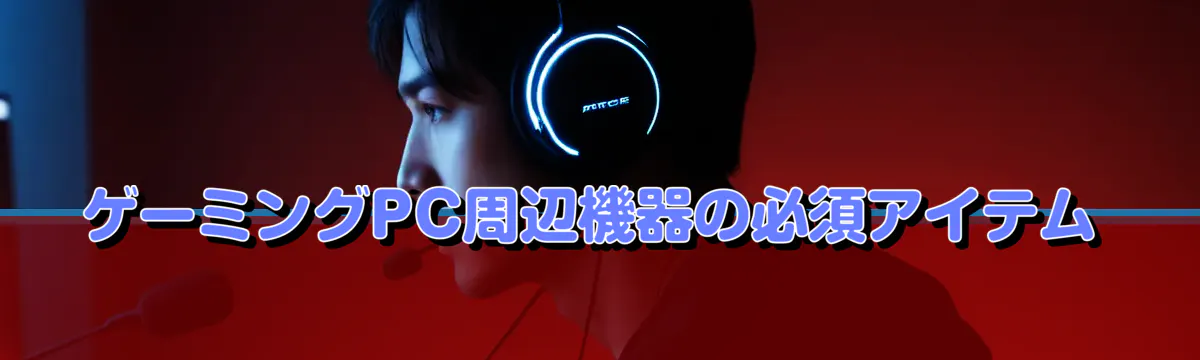 ゲーミングPC周辺機器の必須アイテム