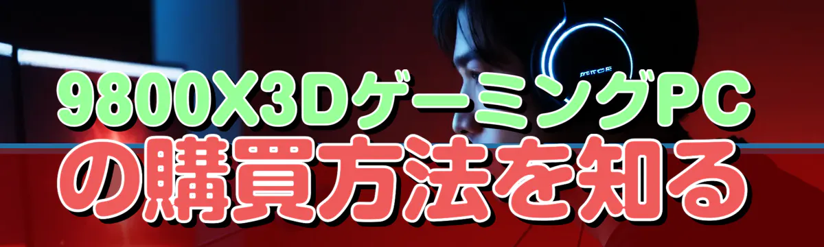 9800X3DゲーミングPCの購買方法を知る