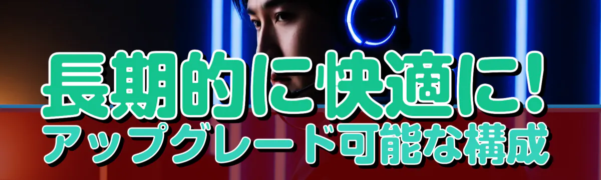 長期的に快適に! アップグレード可能な構成