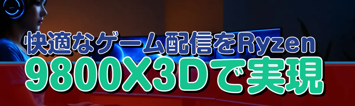 快適なゲーム配信をRyzen 9800X3Dで実現