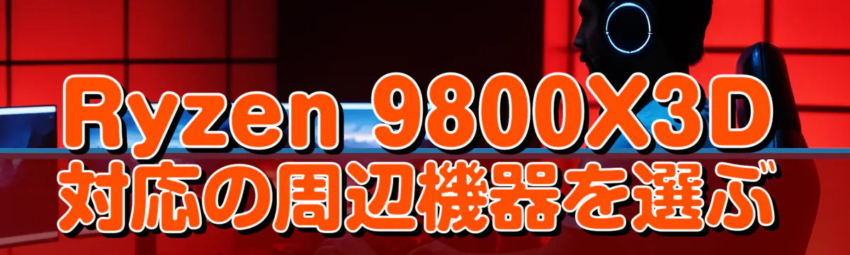 Ryzen 9800X3D対応の周辺機器を選ぶ