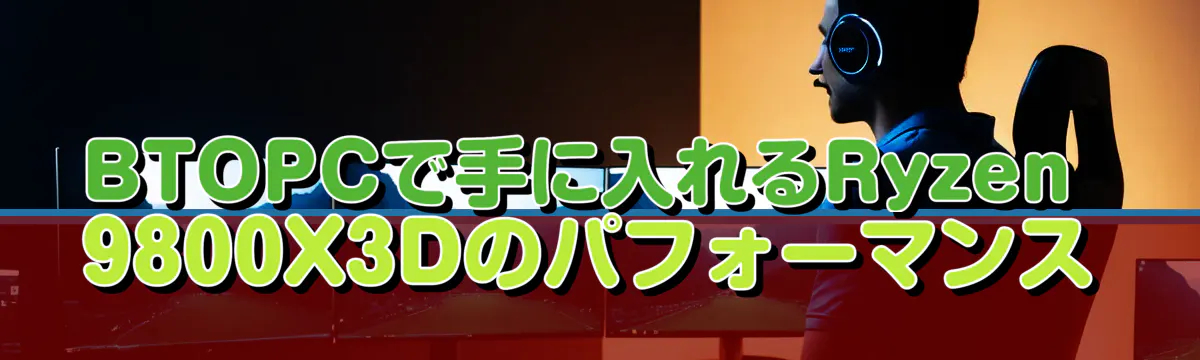 BTOPCで手に入れるRyzen&nbsp;9800X3Dのパフォーマンス