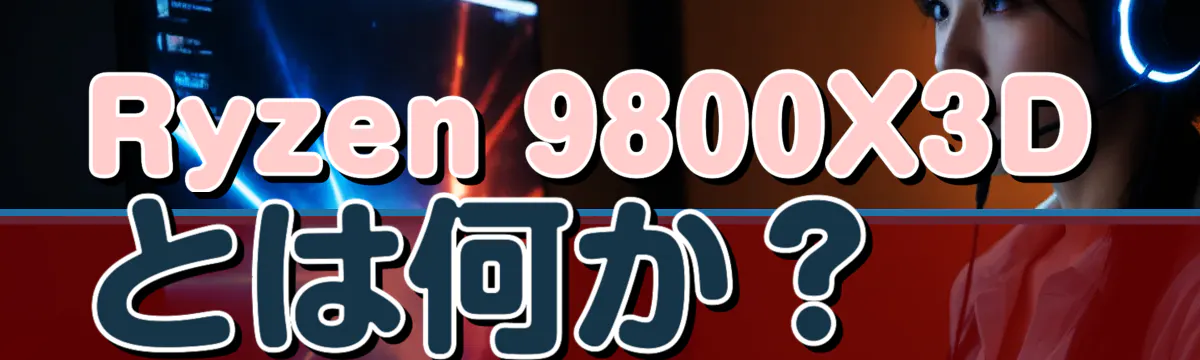 Ryzen 9800X3Dとは何か?
