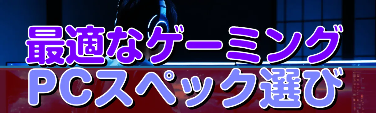 最適なゲーミングPCスペック選び