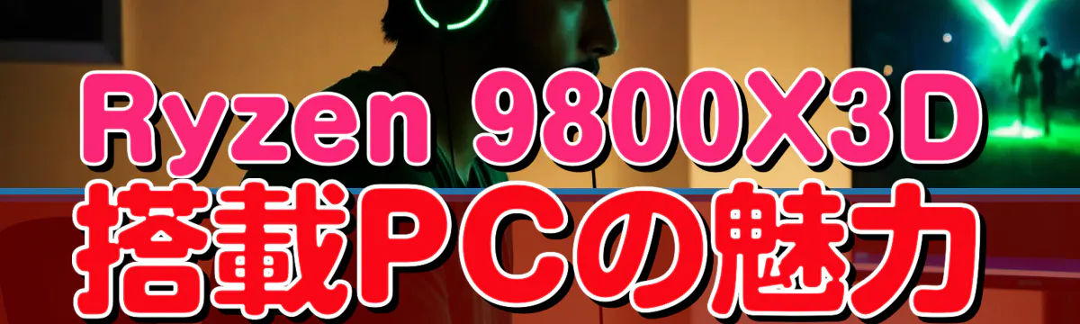 Ryzen 9800X3D搭載PCの魅力