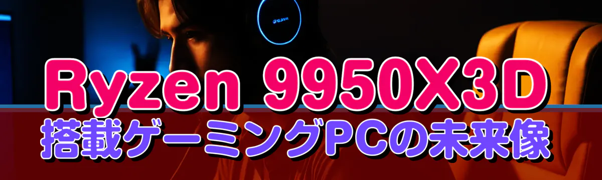 Ryzen 9950X3D搭載ゲーミングPCの未来像