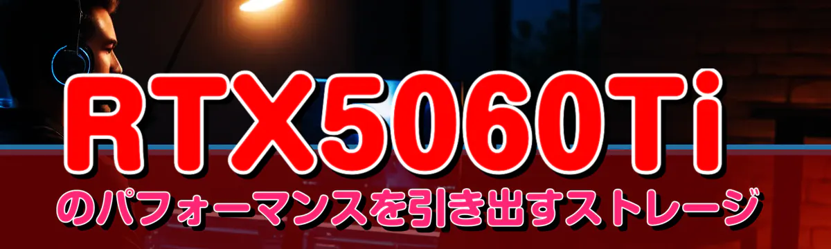 RTX5060Tiのパフォーマンスを引き出すストレージ