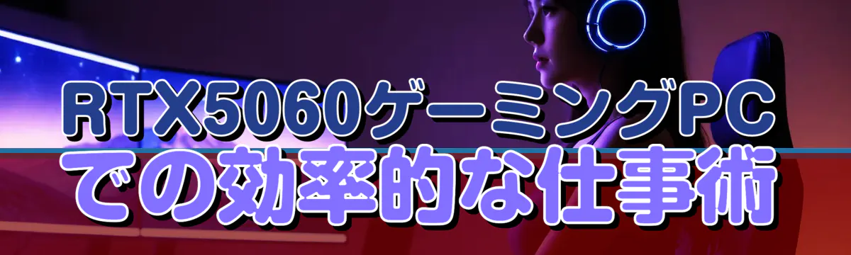 RTX5060ゲーミングPCでの効率的な仕事術