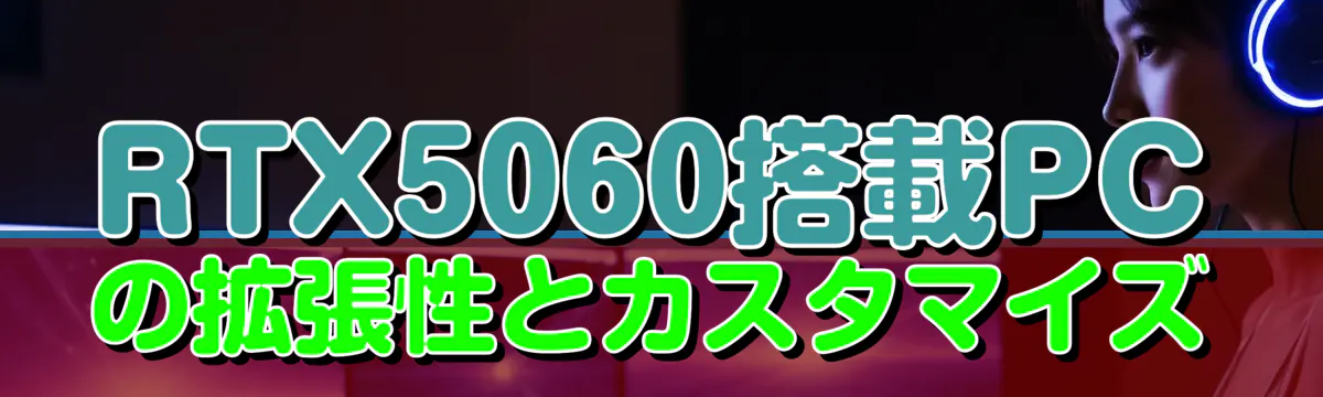 RTX5060搭載PCの拡張性とカスタマイズ