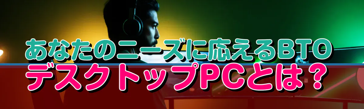 あなたのニーズに応えるBTOデスクトップPCとは？