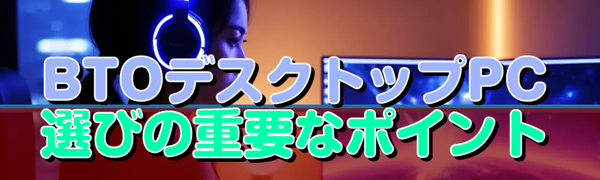 BTOデスクトップPC選びの重要なポイント