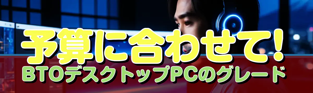 予算に合わせて! BTOデスクトップPCのグレード
