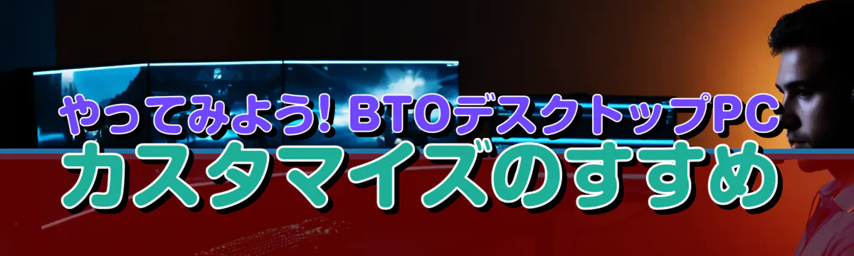 やってみよう! BTOデスクトップPCカスタマイズのすすめ